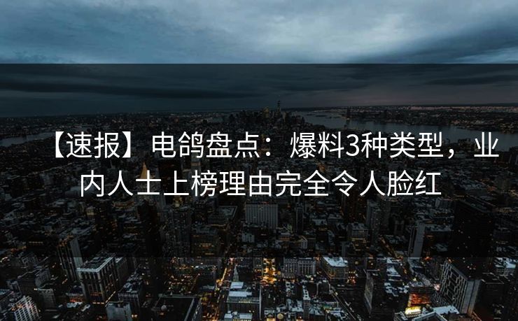 【速报】电鸽盘点：爆料3种类型，业内人士上榜理由完全令人脸红