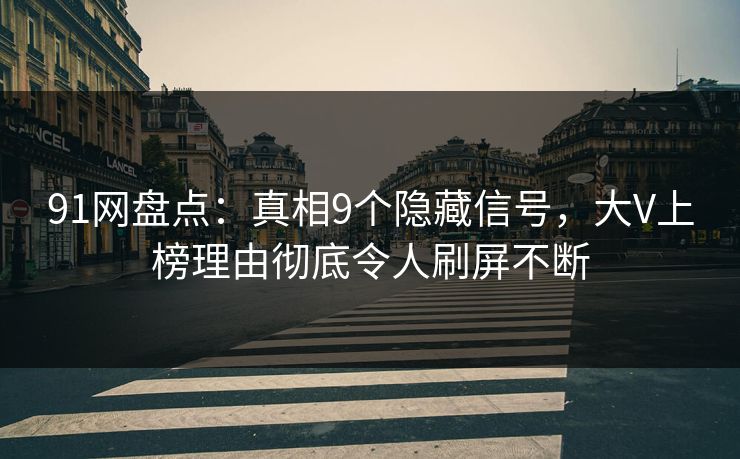 91网盘点：真相9个隐藏信号，大V上榜理由彻底令人刷屏不断