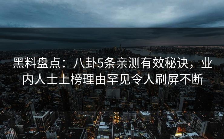 黑料盘点:八卦5条亲测有效秘诀,业内人士上榜理由罕见令人刷屏不断 黑料盘点:八卦5条亲测有效秘诀,业内人士上榜理由罕见令人刷屏不断
